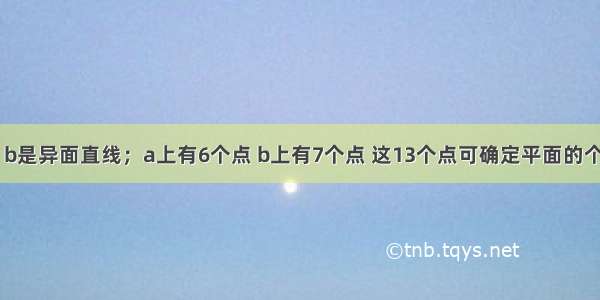 单选题a b是异面直线；a上有6个点 b上有7个点 这13个点可确定平面的个数是A.C