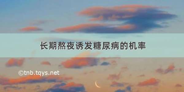 长期熬夜诱发糖尿病的机率