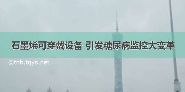 石墨烯可穿戴设备 引发糖尿病监控大变革