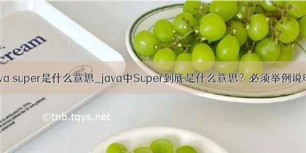 java super是什么意思_java中Super到底是什么意思？必须举例说明！