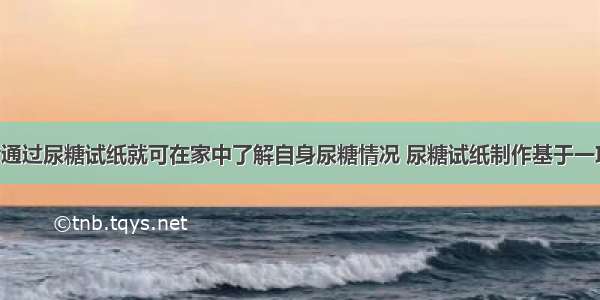 糖尿病患者通过尿糖试纸就可在家中了解自身尿糖情况 尿糖试纸制作基于一项生物工程 