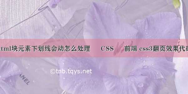 html块元素下划线会动怎么处理 – CSS – 前端 css3翻页效果代码