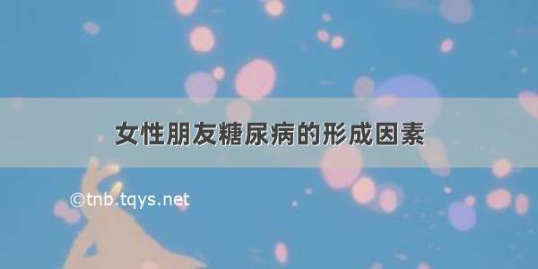 女性朋友糖尿病的形成因素