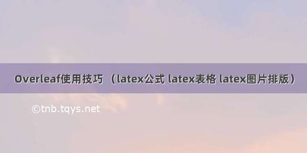 Overleaf使用技巧 （latex公式 latex表格 latex图片排版）