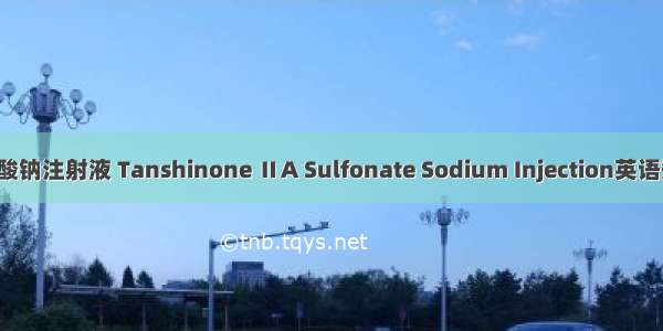 丹参酮ⅡA磺酸钠注射液 Tanshinone ⅡA Sulfonate Sodium Injection英语短句 例句大全