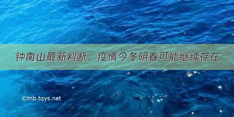 钟南山最新判断：疫情今冬明春可能继续存在