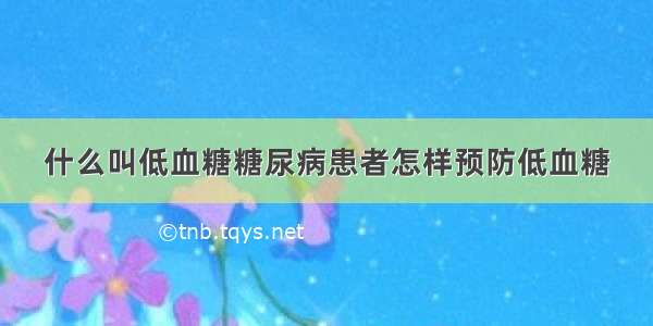 什么叫低血糖糖尿病患者怎样预防低血糖