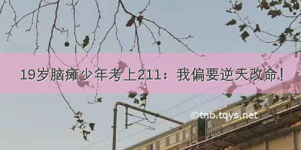 19岁脑瘫少年考上211：我偏要逆天改命！