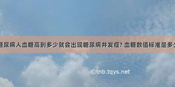 糖尿病人血糖高到多少就会出现糖尿病并发症? 血糖数值标准是多少