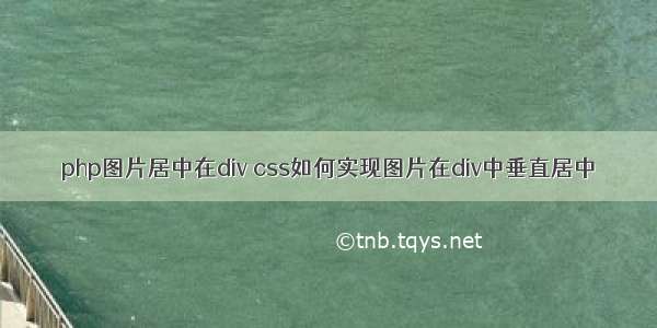 php图片居中在div css如何实现图片在div中垂直居中