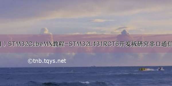 （实测可用）STM32CubeMX教程-STM32L431RCT6开发板研究串口通信（printf）