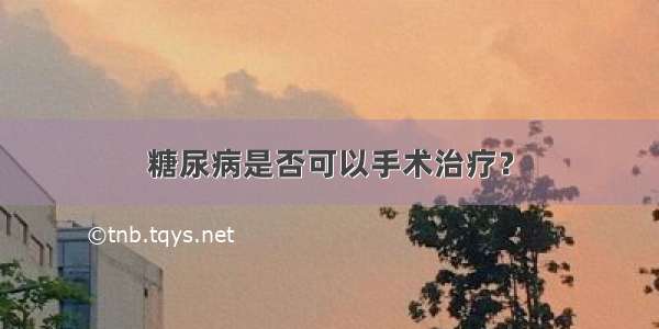 糖尿病是否可以手术治疗？