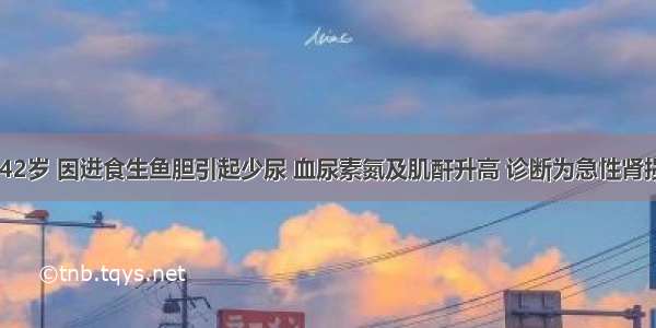 患者 男 42岁 因进食生鱼胆引起少尿 血尿素氮及肌酐升高 诊断为急性肾损伤 进行