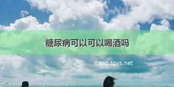 糖尿病可以可以喝酒吗