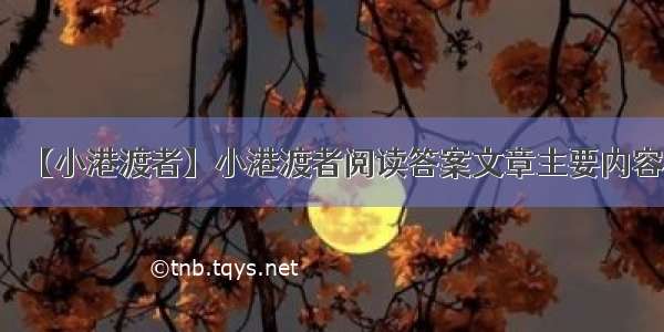 【小港渡者】小港渡者阅读答案文章主要内容