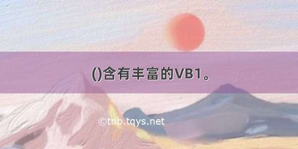 ()含有丰富的VB1。