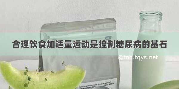 合理饮食加适量运动是控制糖尿病的基石