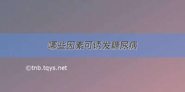 哪些因素可诱发糖尿病