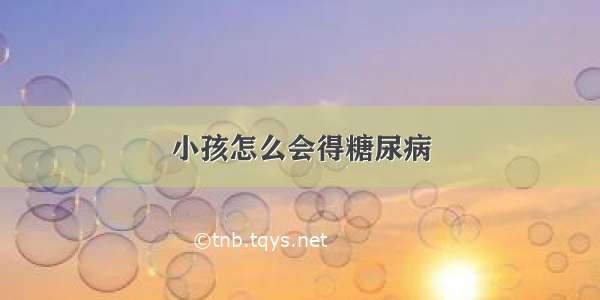 小孩怎么会得糖尿病