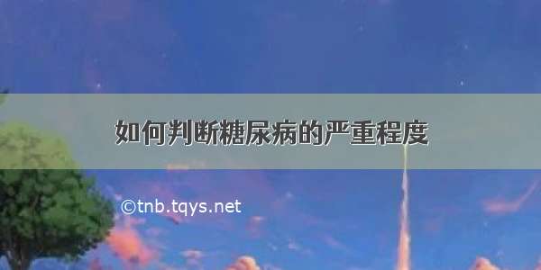 如何判断糖尿病的严重程度