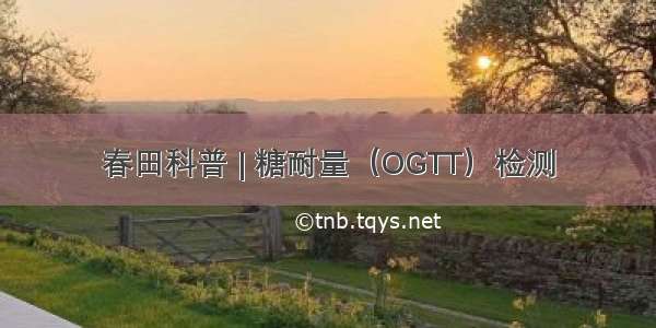 春田科普 | 糖耐量（OGTT）检测