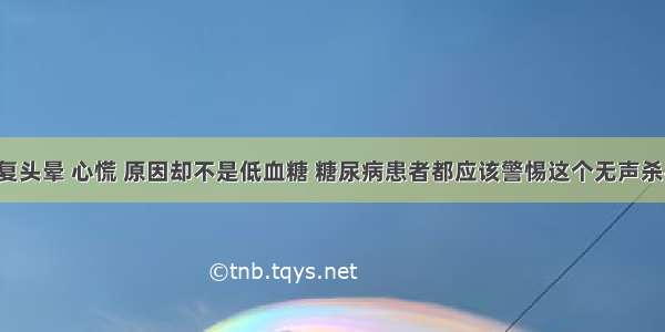 反复头晕 心慌 原因却不是低血糖 糖尿病患者都应该警惕这个无声杀手！