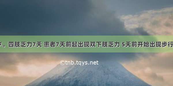 男性 24岁。四肢乏力7天 患者7天前起出现双下肢乏力 5天前开始出现步行困难 双上