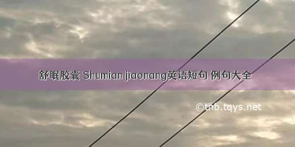 舒眠胶囊 Shumian jiaonang英语短句 例句大全