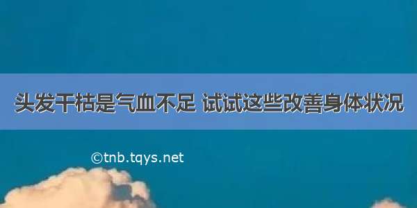 头发干枯是气血不足 试试这些改善身体状况