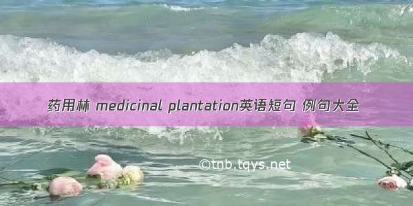 药用林 medicinal plantation英语短句 例句大全