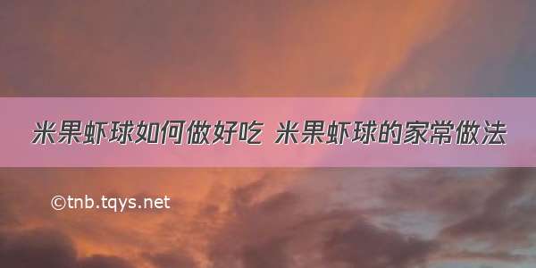 米果虾球如何做好吃 米果虾球的家常做法