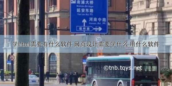 学html需要有什么软件 网页设计需要学什么 用什么软件