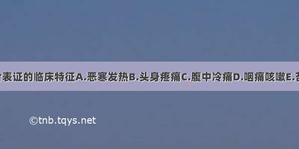 以下哪项不符合表证的临床特征A.恶寒发热B.头身疼痛C.腹中冷痛D.咽痛咳嗽E.苔白脉浮ABCDE