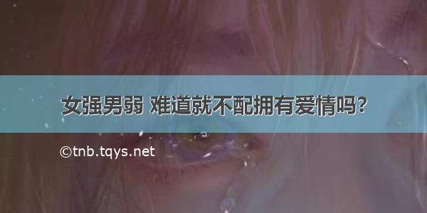 女强男弱 难道就不配拥有爱情吗？