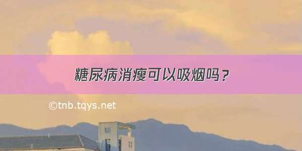 糖尿病消瘦可以吸烟吗？