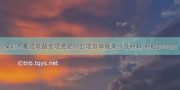 深圳市集成电路专项资助计划项目申报条件及材料 补贴3000万