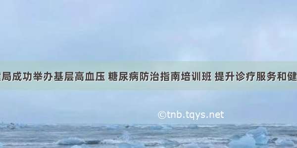 宿城区卫健局成功举办基层高血压 糖尿病防治指南培训班 提升诊疗服务和健康管理水平