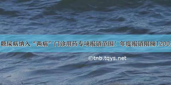 高血压 糖尿病纳入“两病”门诊用药专项报销范围！年度报销限额1200元左右！