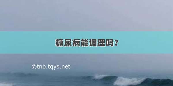 糖尿病能调理吗？