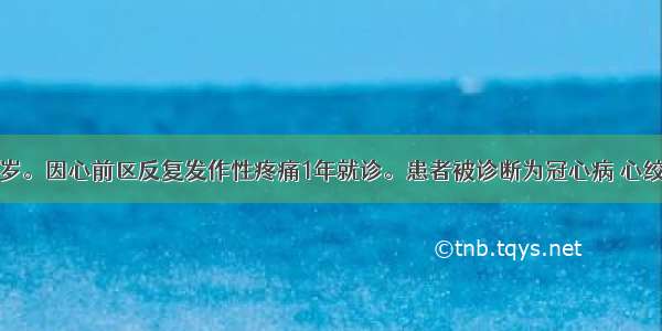 女性 60岁。因心前区反复发作性疼痛1年就诊。患者被诊断为冠心病 心绞痛 给予