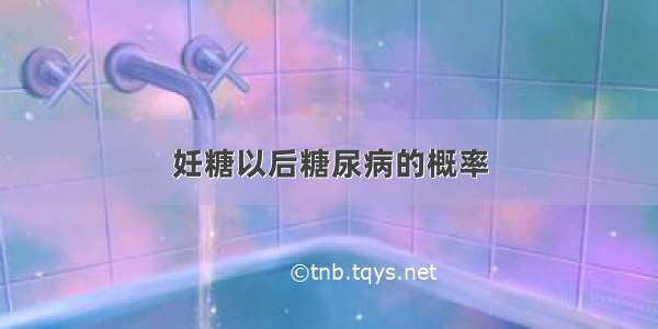 妊糖以后糖尿病的概率