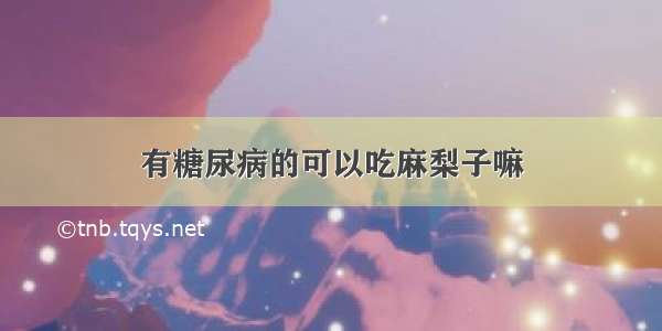 有糖尿病的可以吃麻梨子嘛