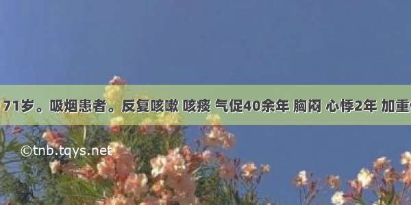 患者 男 71岁。吸烟患者。反复咳嗽 咳痰 气促40余年 胸闷 心悸2年 加重伴发热1