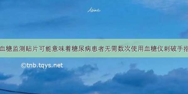 血糖监测贴片可能意味着糖尿病患者无需数次使用血糖仪刺破手指