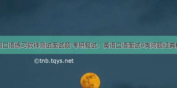 英语口语练习软件测试面试题 考研复试：英语口语面试6类问题经典模板