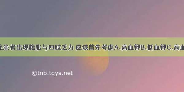 皮质醇增多症患者出现腹胀与四肢乏力 应该首先考虑A.高血钾B.低血钾C.高血钠D.低血钠