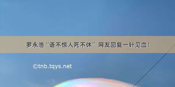 罗永浩“语不惊人死不休” 网友回复一针见血！