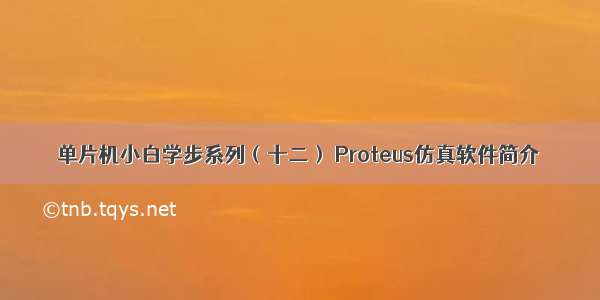 单片机小白学步系列（十二） Proteus仿真软件简介