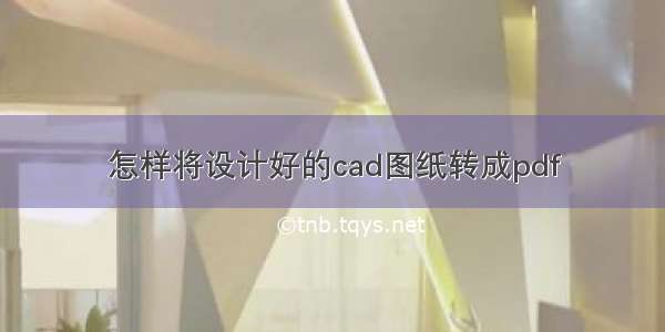 怎样将设计好的cad图纸转成pdf