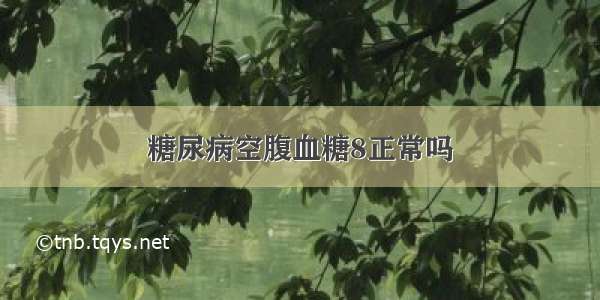 糖尿病空腹血糖8正常吗